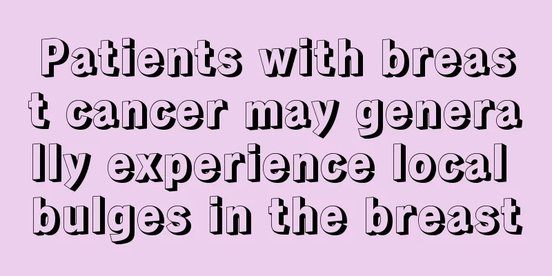 Patients with breast cancer may generally experience local bulges in the breast