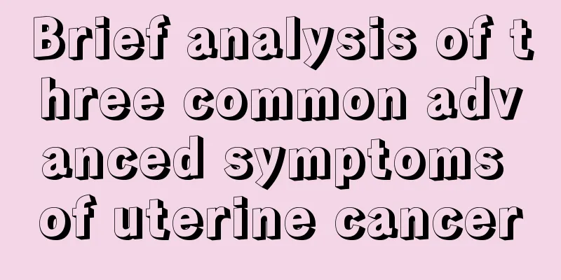 Brief analysis of three common advanced symptoms of uterine cancer