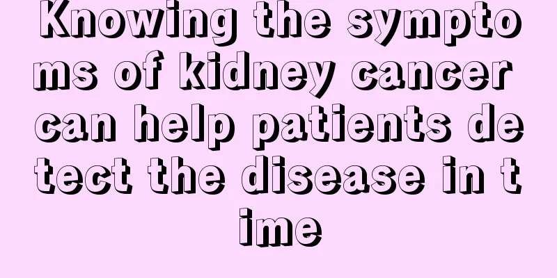 Knowing the symptoms of kidney cancer can help patients detect the disease in time