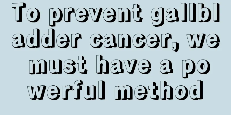 To prevent gallbladder cancer, we must have a powerful method