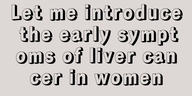 Let me introduce the early symptoms of liver cancer in women