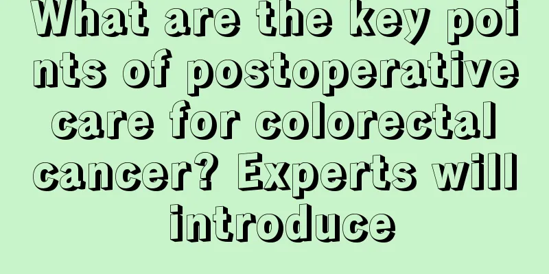 What are the key points of postoperative care for colorectal cancer? Experts will introduce