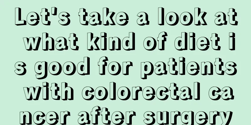 Let's take a look at what kind of diet is good for patients with colorectal cancer after surgery
