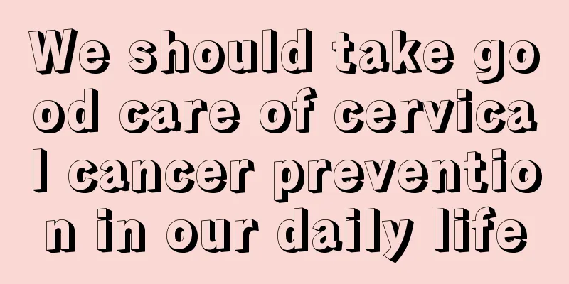We should take good care of cervical cancer prevention in our daily life