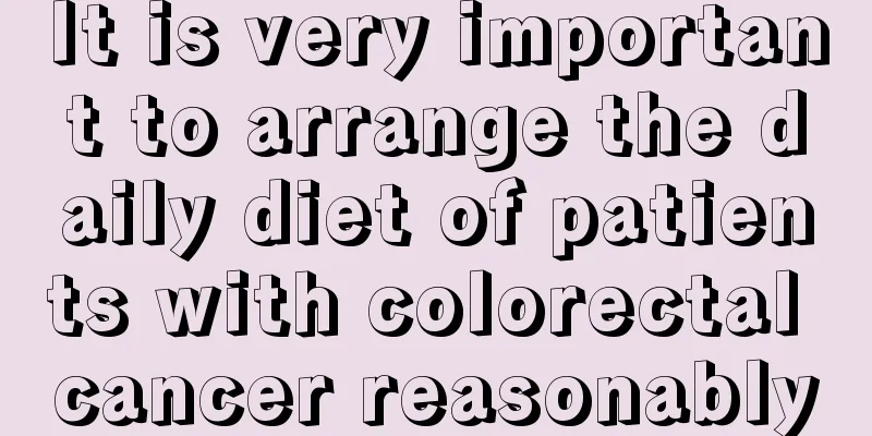 It is very important to arrange the daily diet of patients with colorectal cancer reasonably
