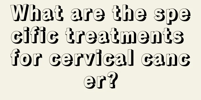 What are the specific treatments for cervical cancer?