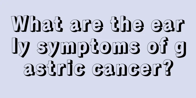 What are the early symptoms of gastric cancer?