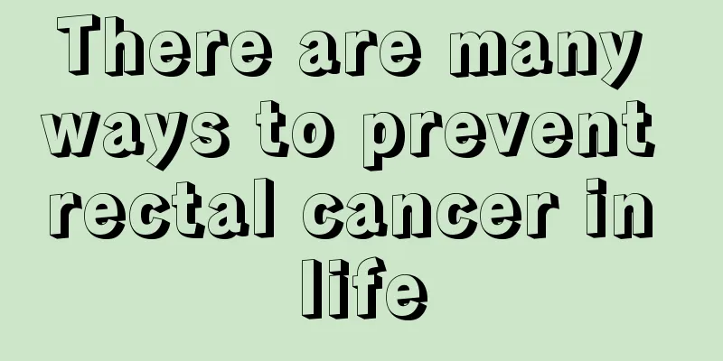 There are many ways to prevent rectal cancer in life