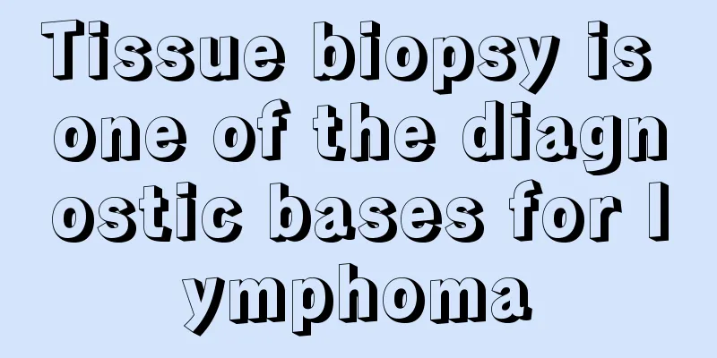 Tissue biopsy is one of the diagnostic bases for lymphoma