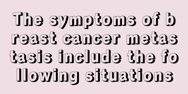 The symptoms of breast cancer metastasis include the following situations