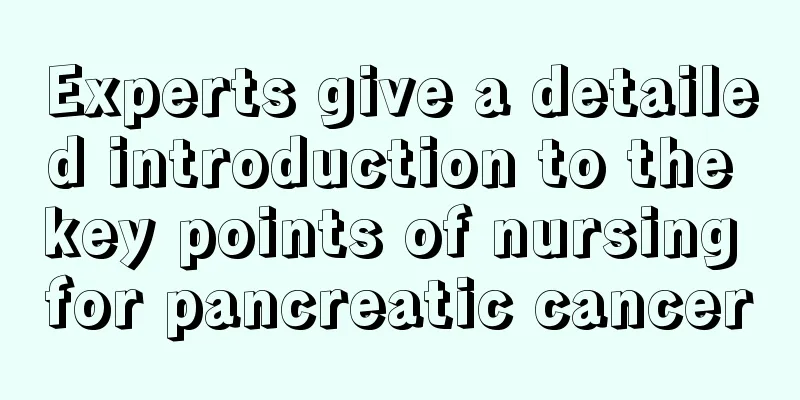 Experts give a detailed introduction to the key points of nursing for pancreatic cancer