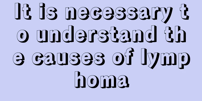 It is necessary to understand the causes of lymphoma