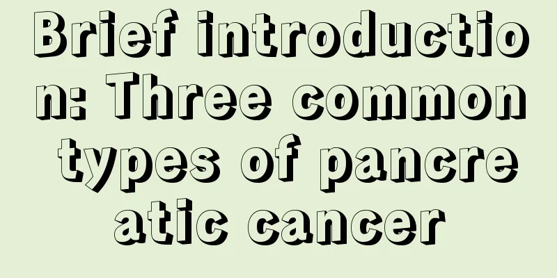 Brief introduction: Three common types of pancreatic cancer