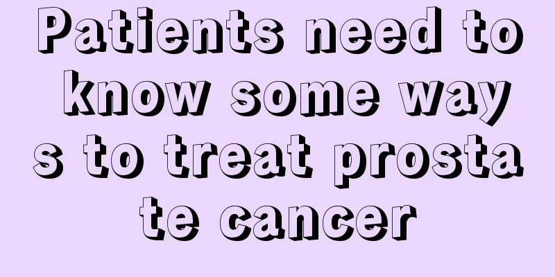 Patients need to know some ways to treat prostate cancer
