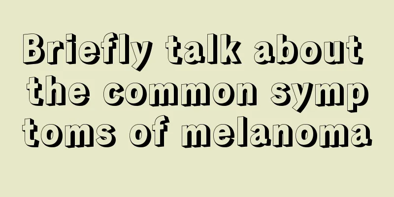 Briefly talk about the common symptoms of melanoma