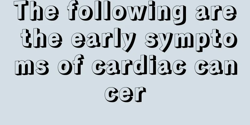 The following are the early symptoms of cardiac cancer