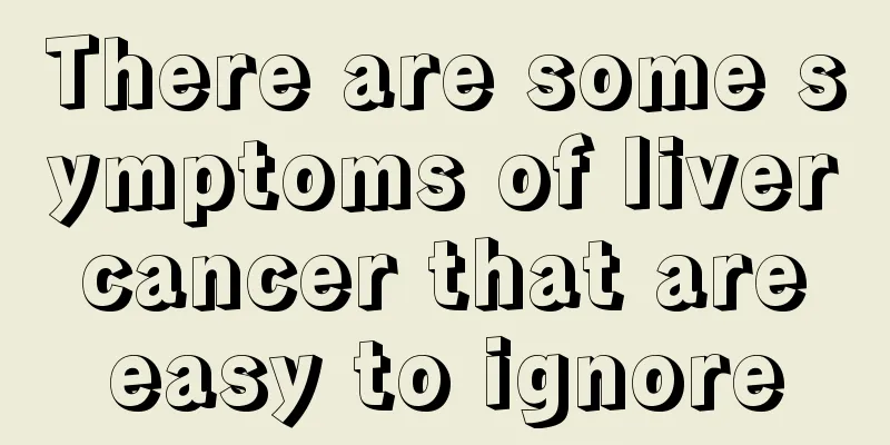There are some symptoms of liver cancer that are easy to ignore