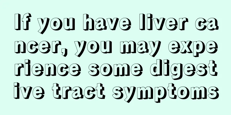 If you have liver cancer, you may experience some digestive tract symptoms