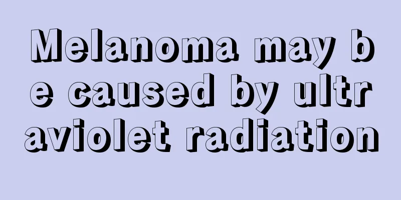 Melanoma may be caused by ultraviolet radiation