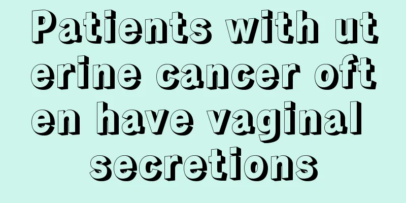 Patients with uterine cancer often have vaginal secretions