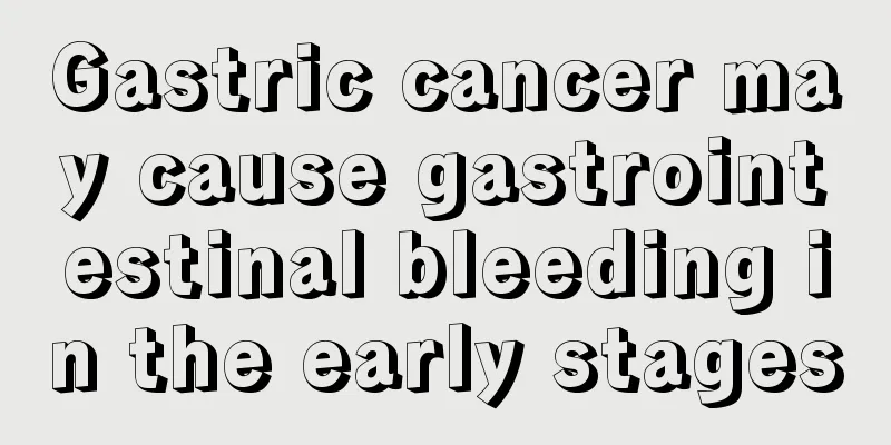 Gastric cancer may cause gastrointestinal bleeding in the early stages