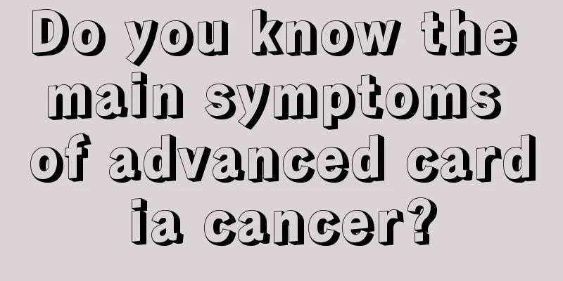 Do you know the main symptoms of advanced cardia cancer?