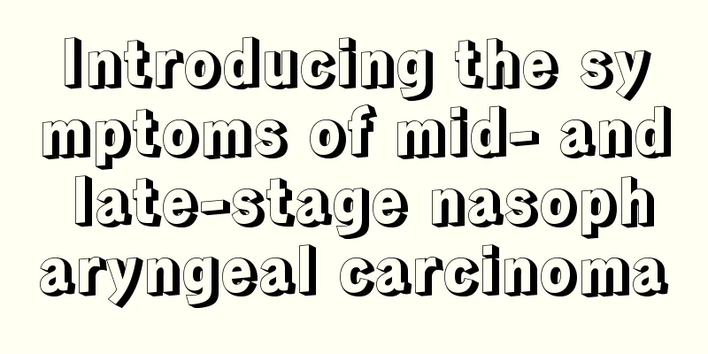 Introducing the symptoms of mid- and late-stage nasopharyngeal carcinoma