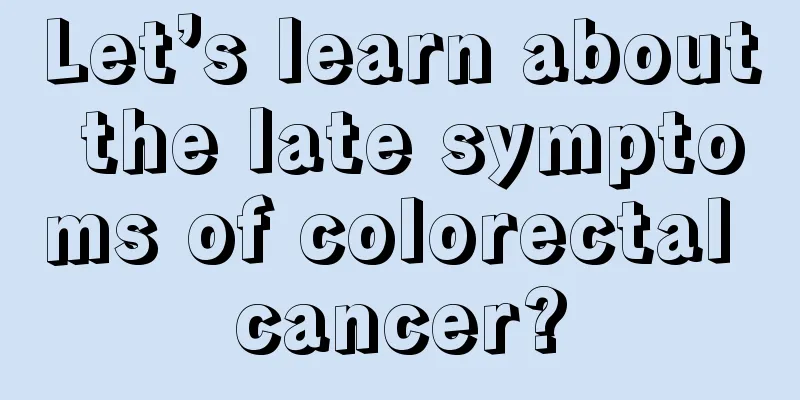 Let’s learn about the late symptoms of colorectal cancer?