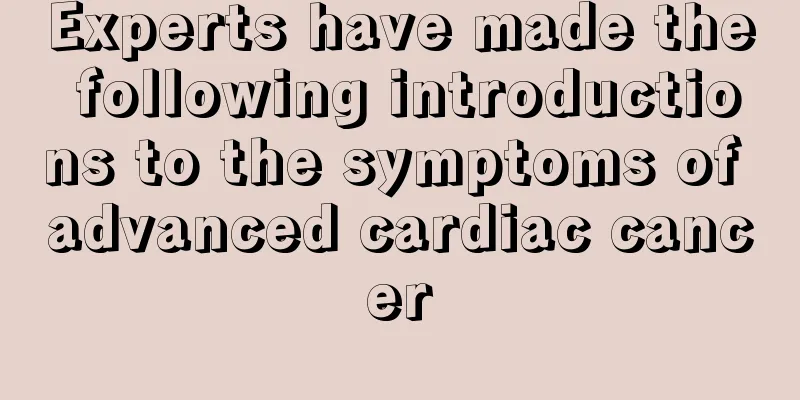 Experts have made the following introductions to the symptoms of advanced cardiac cancer