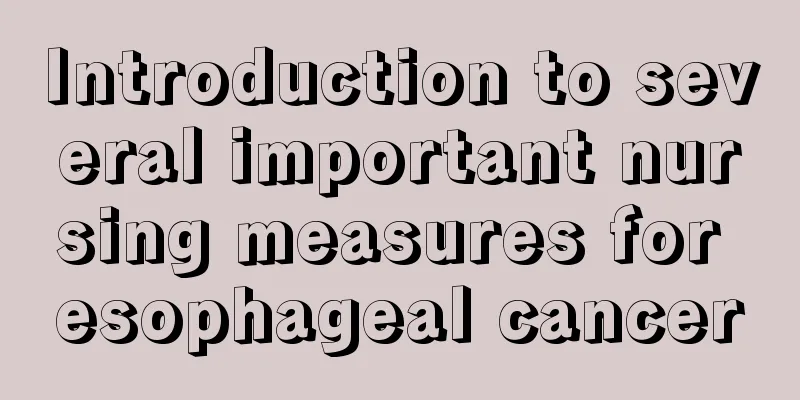 Introduction to several important nursing measures for esophageal cancer