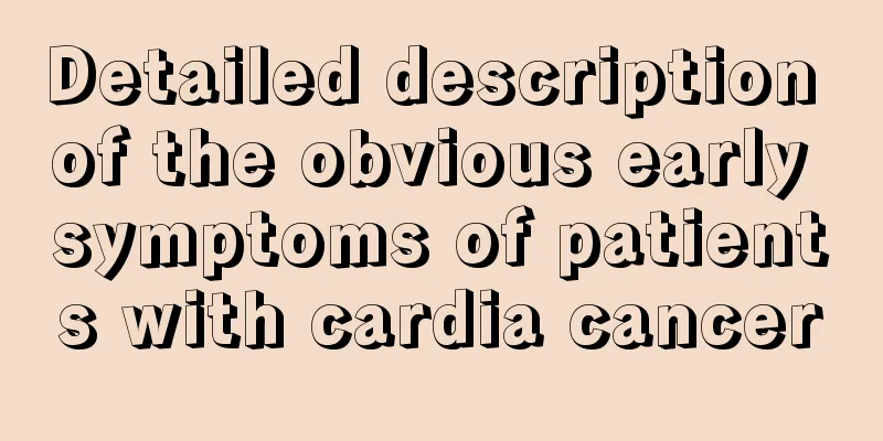 Detailed description of the obvious early symptoms of patients with cardia cancer