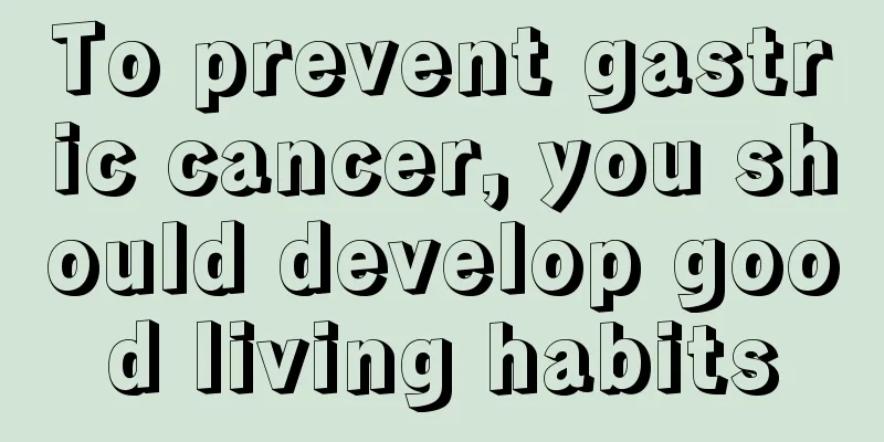 To prevent gastric cancer, you should develop good living habits