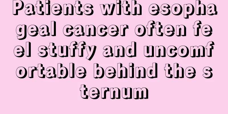 Patients with esophageal cancer often feel stuffy and uncomfortable behind the sternum