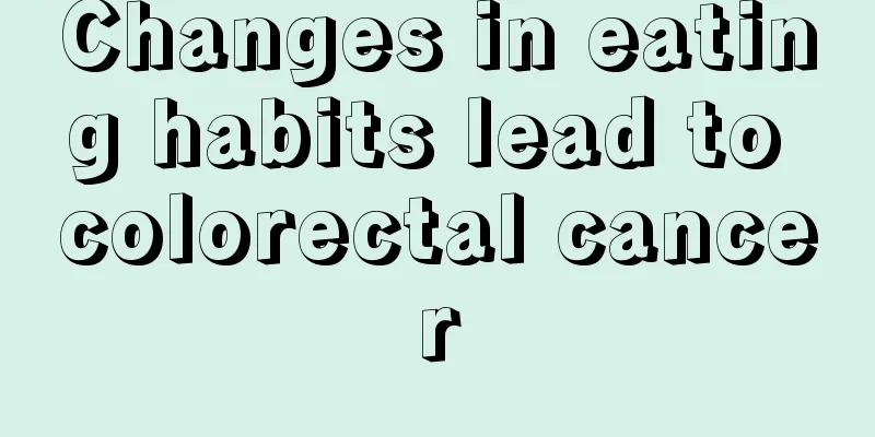 Changes in eating habits lead to colorectal cancer