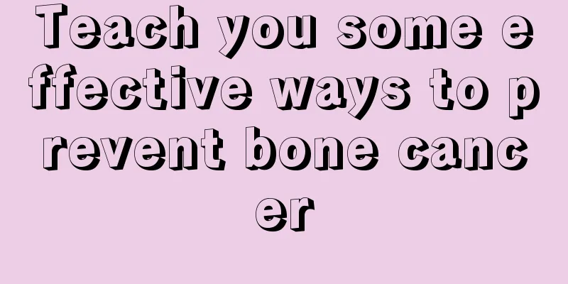 Teach you some effective ways to prevent bone cancer