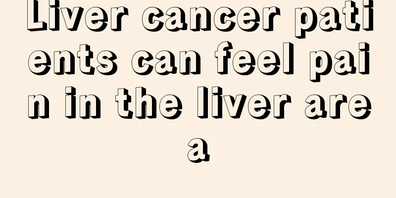 Liver cancer patients can feel pain in the liver area