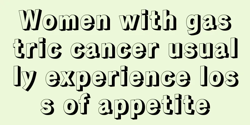 Women with gastric cancer usually experience loss of appetite