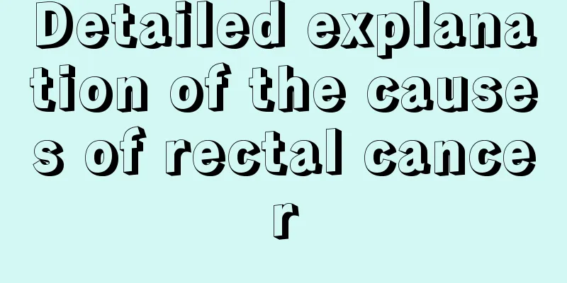Detailed explanation of the causes of rectal cancer