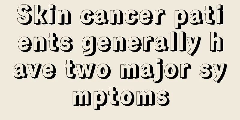 Skin cancer patients generally have two major symptoms