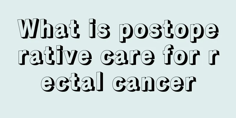 What is postoperative care for rectal cancer