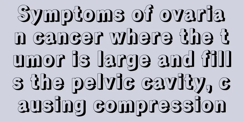 Symptoms of ovarian cancer where the tumor is large and fills the pelvic cavity, causing compression