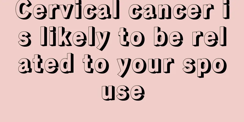 Cervical cancer is likely to be related to your spouse