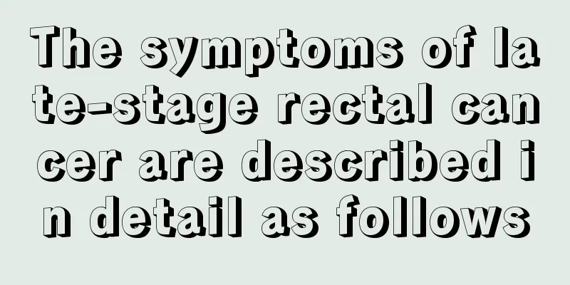 The symptoms of late-stage rectal cancer are described in detail as follows