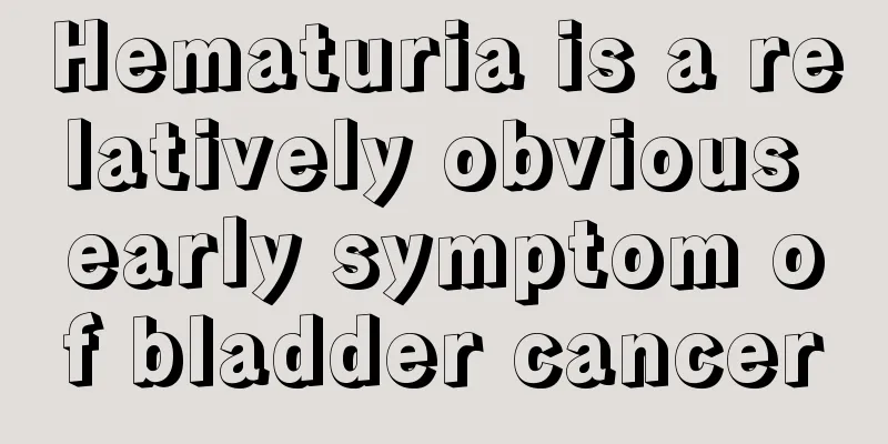 Hematuria is a relatively obvious early symptom of bladder cancer