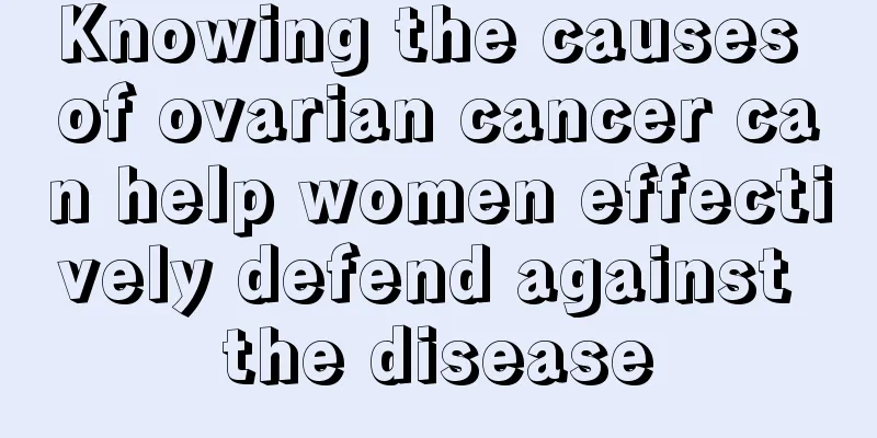 Knowing the causes of ovarian cancer can help women effectively defend against the disease