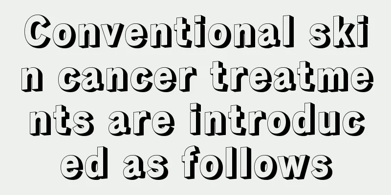 Conventional skin cancer treatments are introduced as follows
