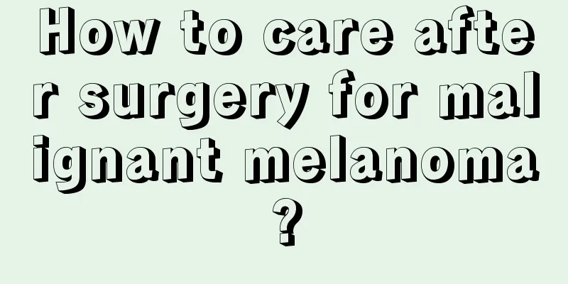 How to care after surgery for malignant melanoma?