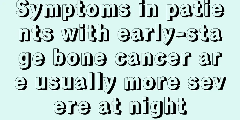 Symptoms in patients with early-stage bone cancer are usually more severe at night