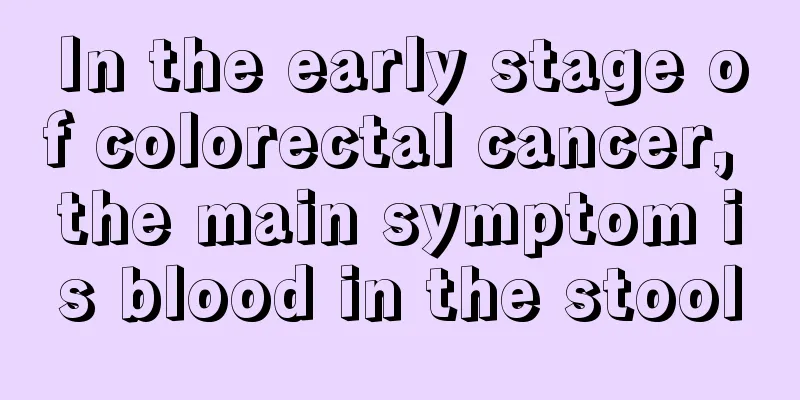 In the early stage of colorectal cancer, the main symptom is blood in the stool
