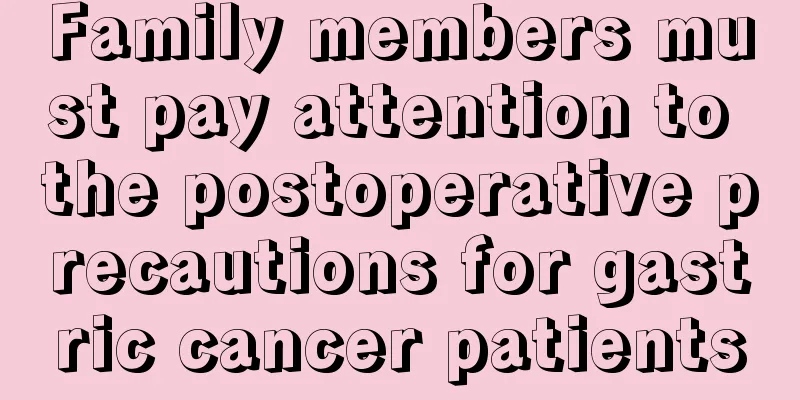 Family members must pay attention to the postoperative precautions for gastric cancer patients